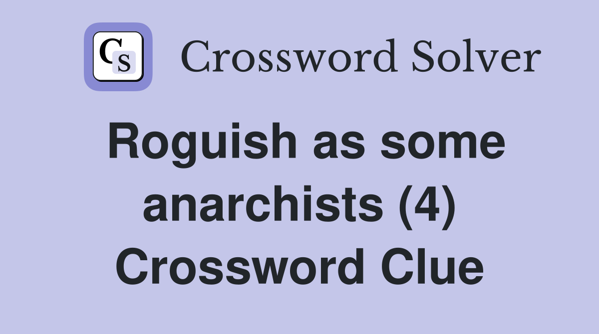 Roguish as some anarchists (4) Crossword Clue