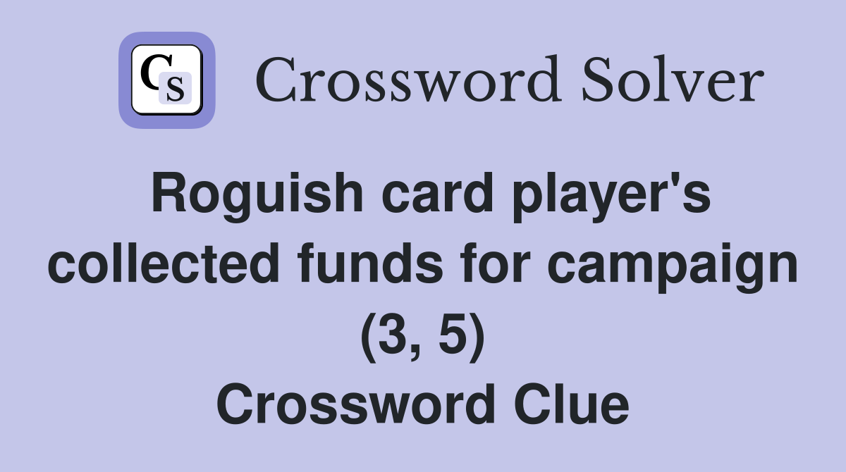 Roguish card player's collected funds for campaign (3, 5) Crossword Clue