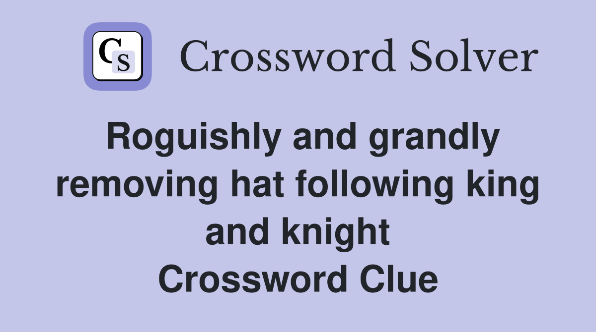 Roguishly and grandly removing hat following king and knight Crossword Clue