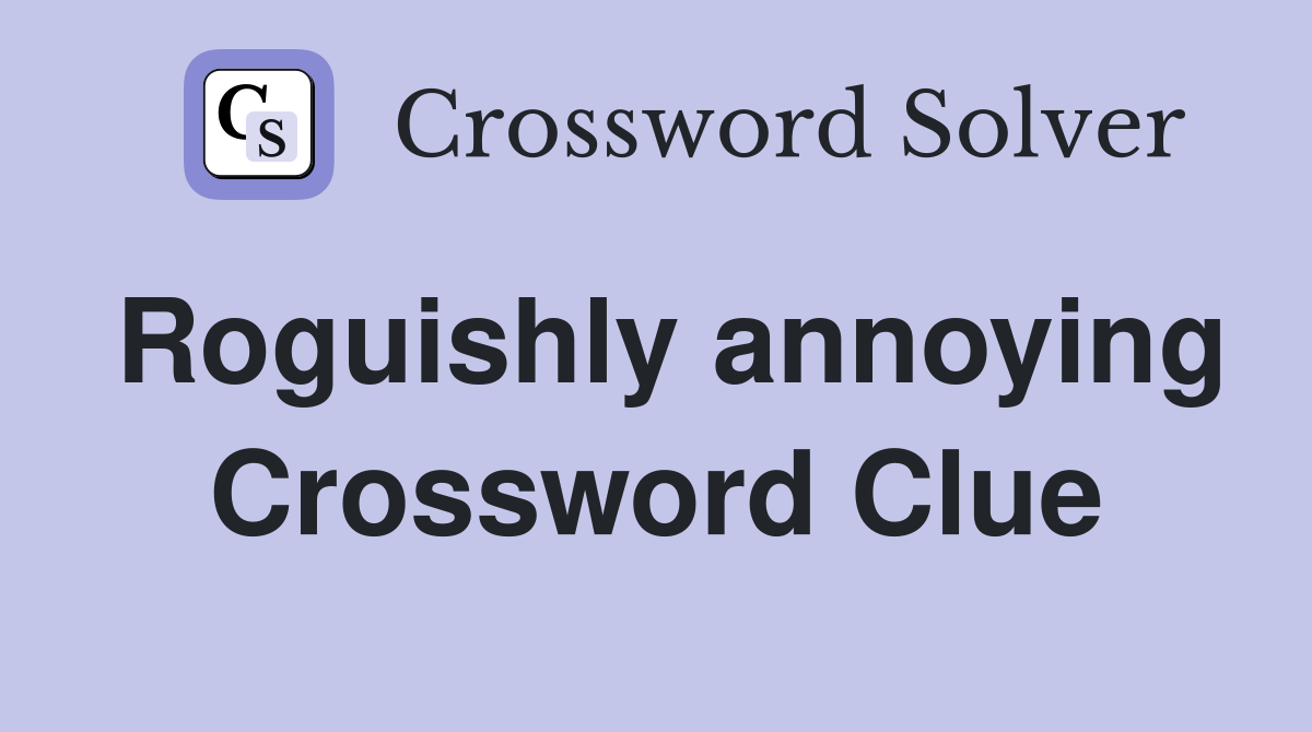 Roguishly annoying Crossword Clue