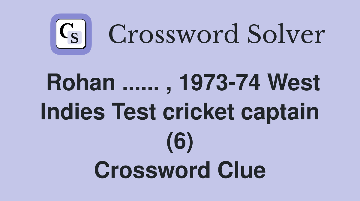 Rohan ...... , 1973-74 West Indies Test cricket captain (6) Crossword Clue