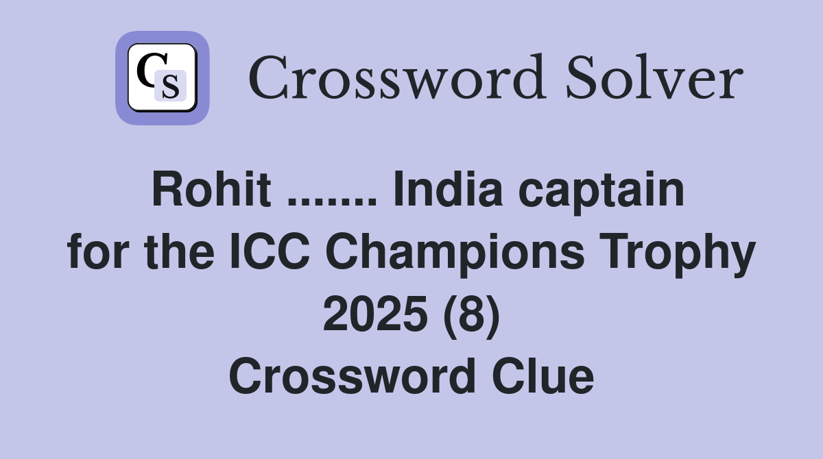 Rohit ....... India captain for the ICC Champions Trophy 2025 (8) Crossword Clue