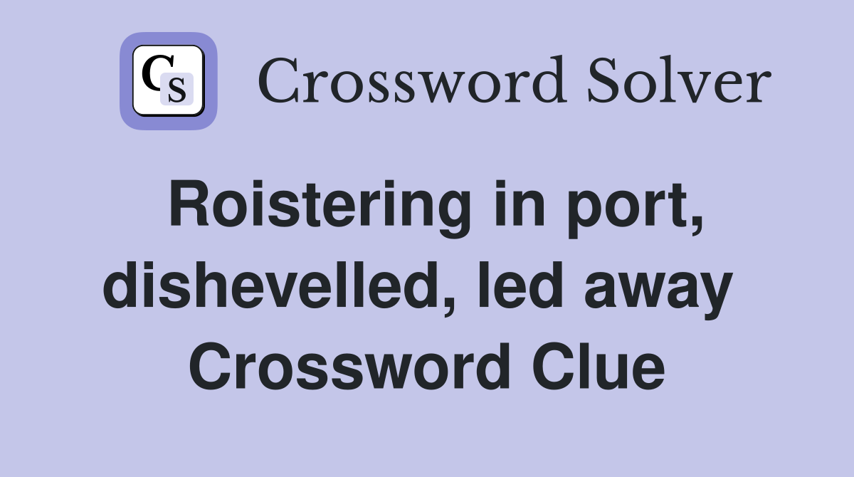 Roistering in port, dishevelled, led away  Crossword Clue