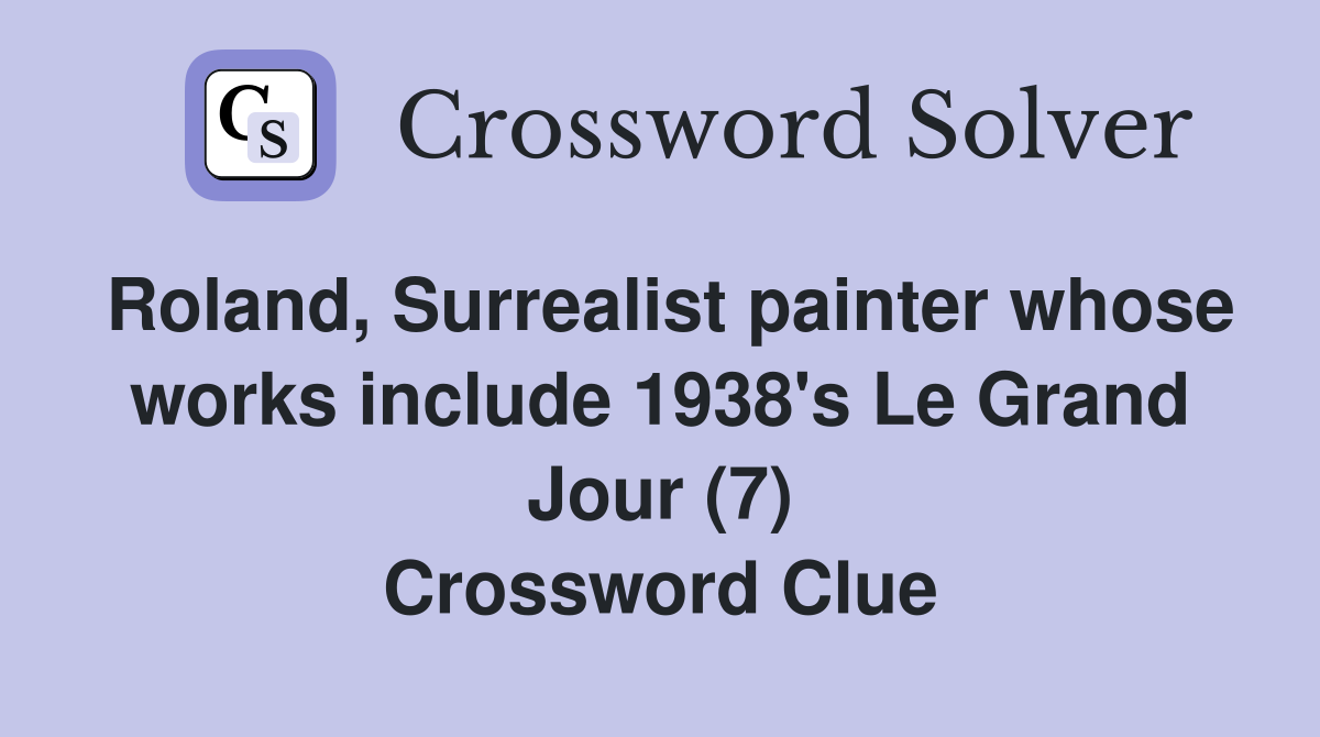 Roland, Surrealist painter whose works include 1938's Le Grand Jour (7) Crossword Clue