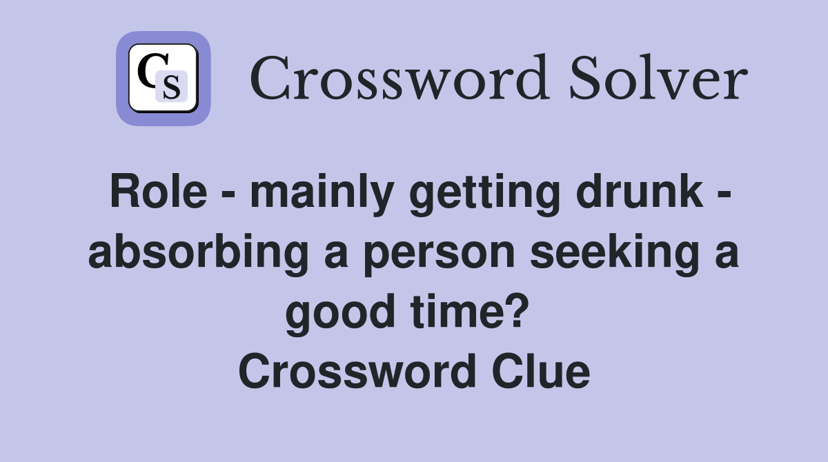 Role - mainly getting drunk - absorbing a person seeking a good time?  Crossword Clue