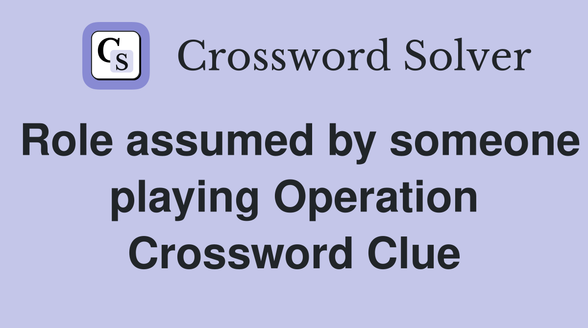 Role assumed by someone playing Operation Crossword Clue