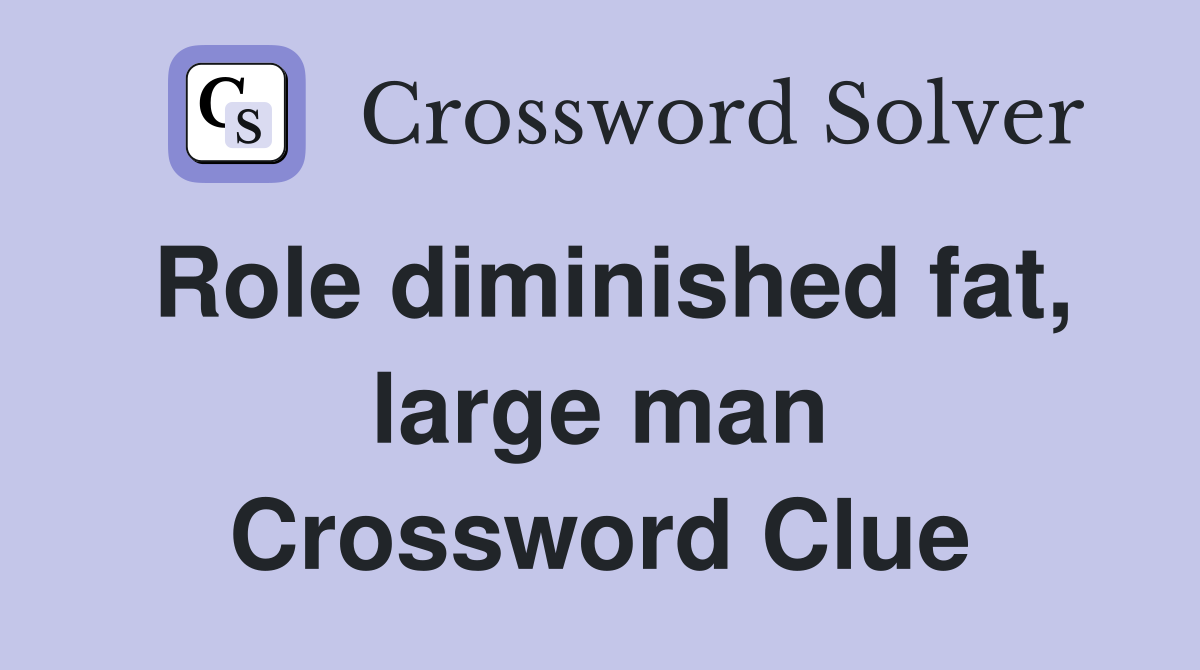 Role diminished fat, large man Crossword Clue