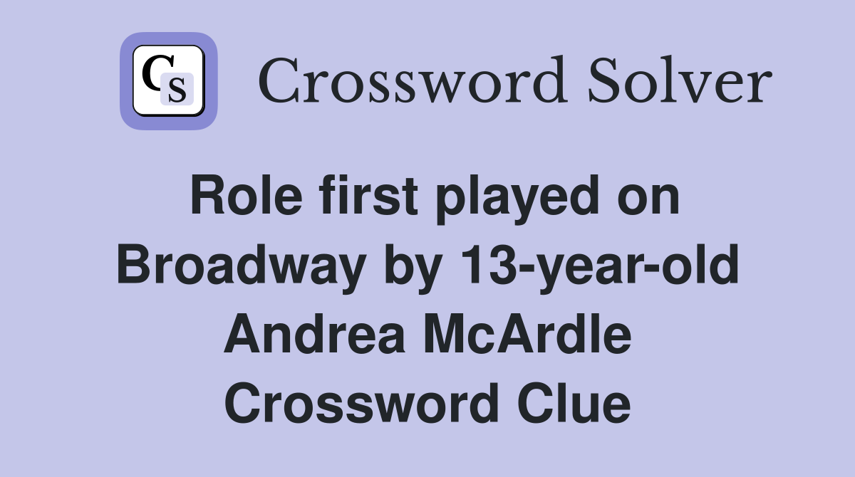 Role first played on Broadway by 13-year-old Andrea McArdle Crossword Clue
