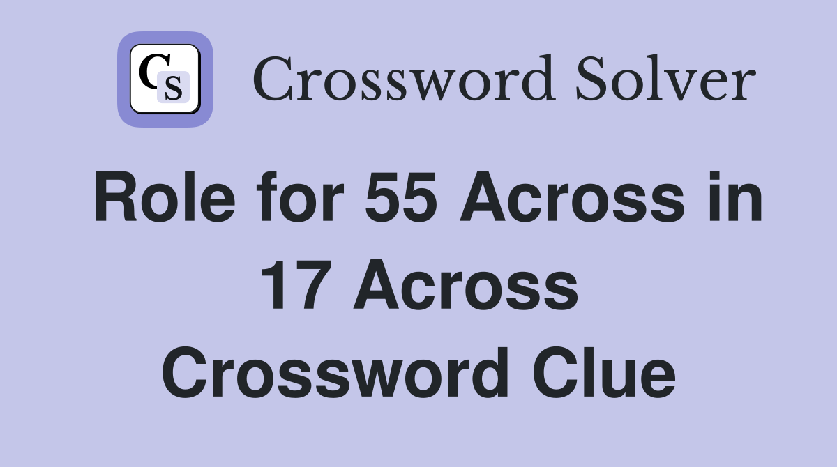 Role for 55 Across in 17 Across Crossword Clue
