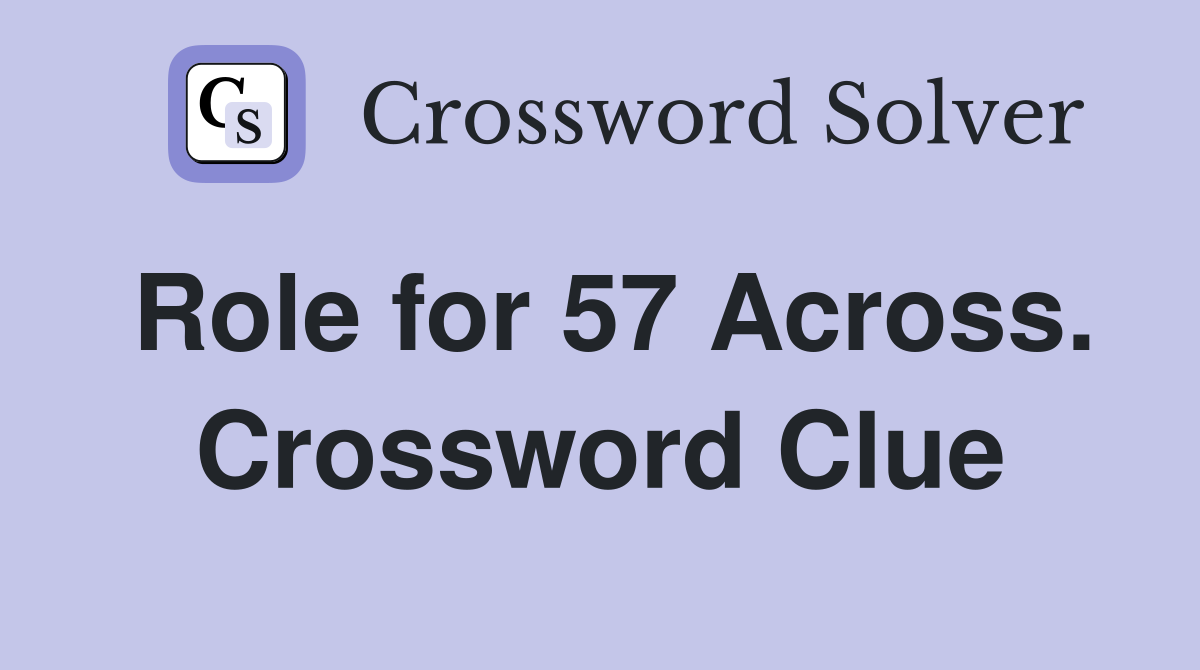 Role for 57 Across. Crossword Clue