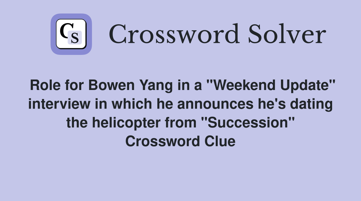 Role for Bowen Yang in a "Weekend Update" interview in which he announces he's dating the helicopter from "Succession" Crossword Clue