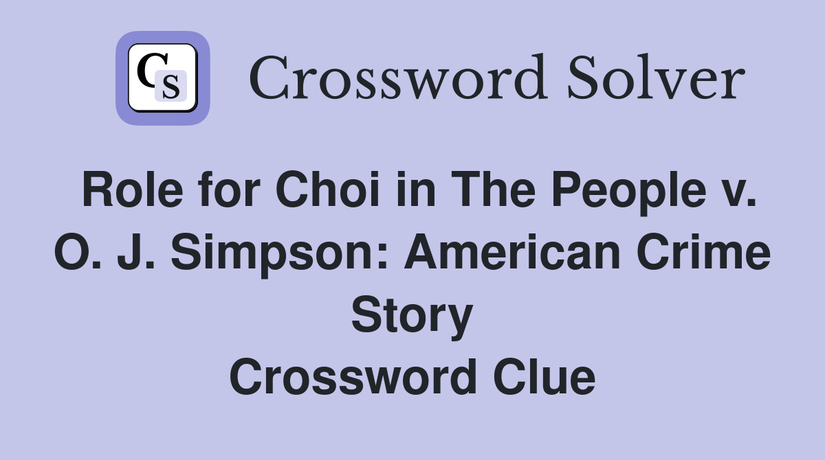 Role for Choi in The People v. O. J. Simpson: American Crime Story Crossword Clue