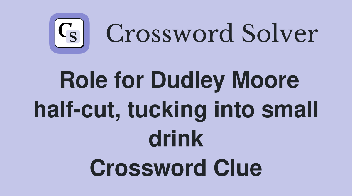 Role for Dudley Moore half-cut, tucking into small drink Crossword Clue