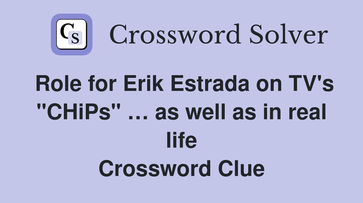 Role for Erik Estrada on TV's "CHiPs" … as well as in real life Crossword Clue