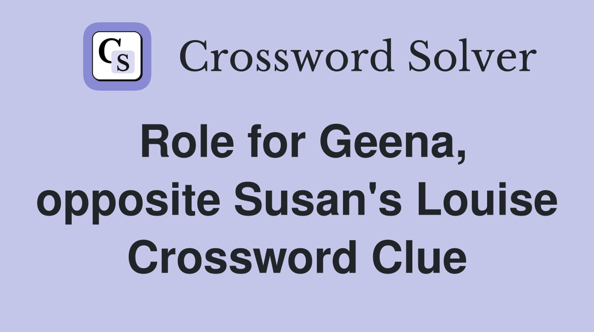 Role for Geena, opposite Susan's Louise Crossword Clue