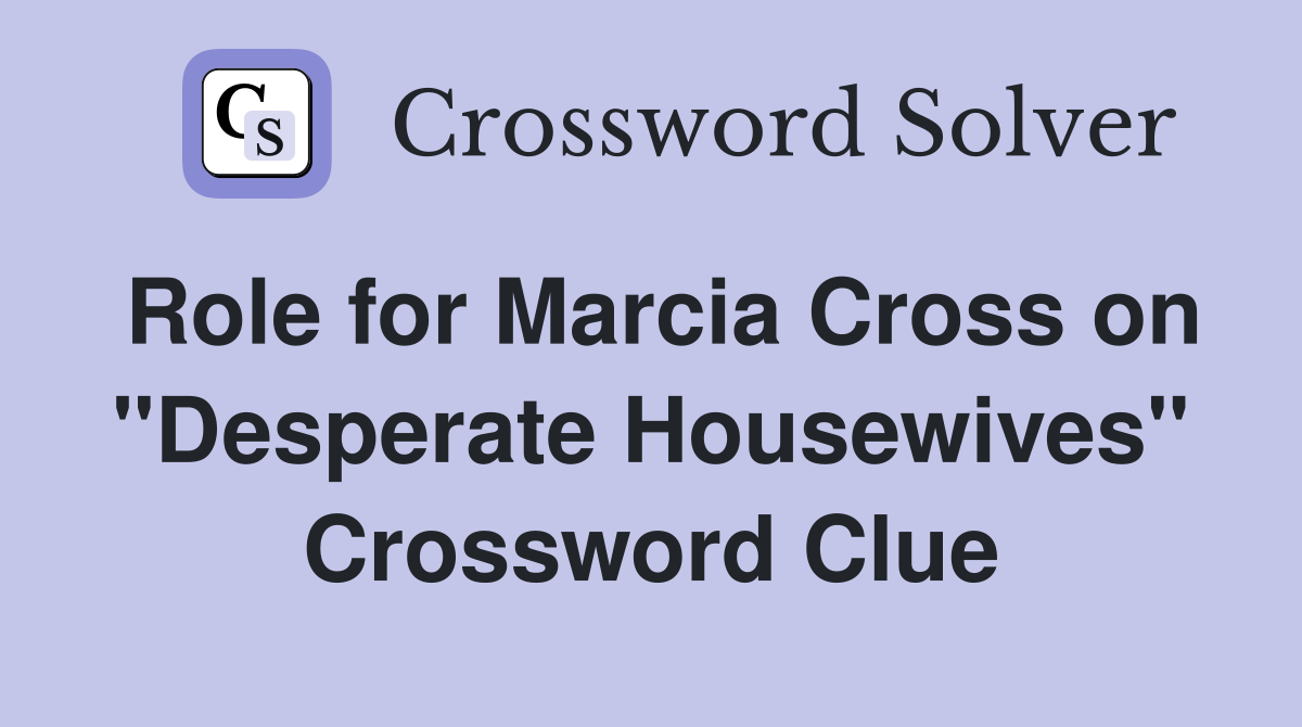 Role for Marcia Cross on "Desperate Housewives" Crossword Clue