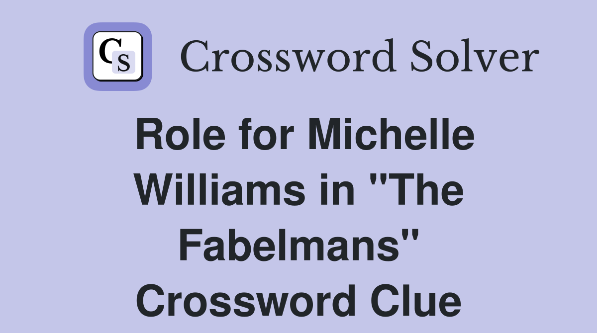 Role for Michelle Williams in "The Fabelmans" Crossword Clue