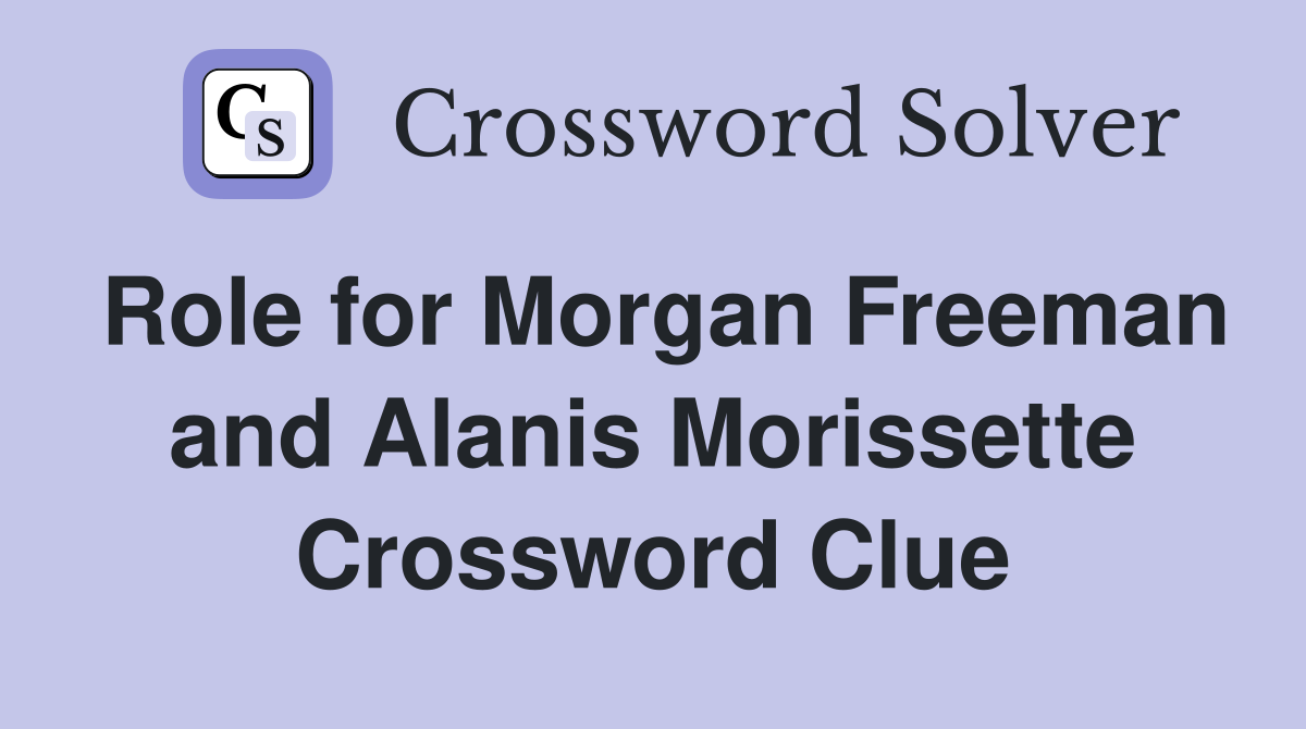 Role for Morgan Freeman and Alanis Morissette Crossword Clue