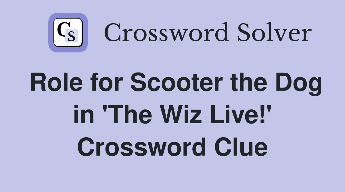 Role for Scooter the Dog in 'The Wiz Live!' Crossword Clue