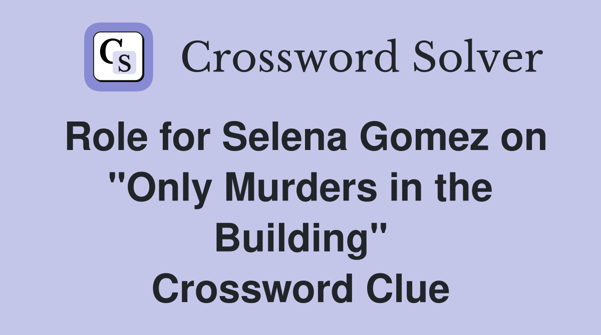Role for Selena Gomez on "Only Murders in the Building" Crossword Clue