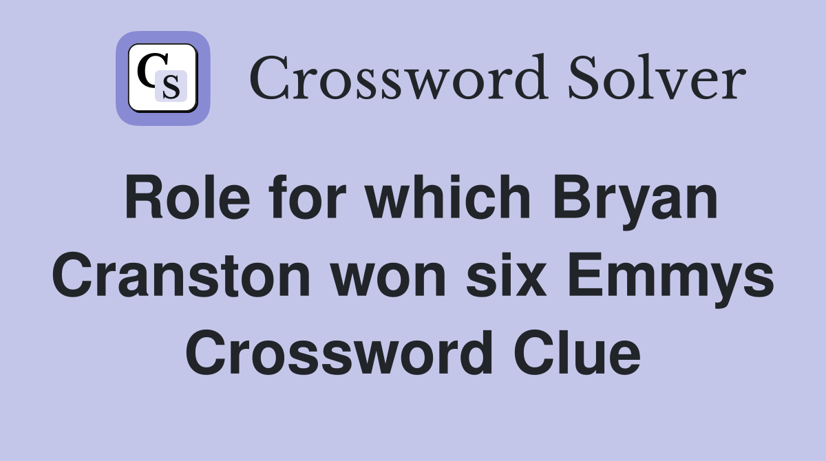 Role for which Bryan Cranston won six Emmys Crossword Clue