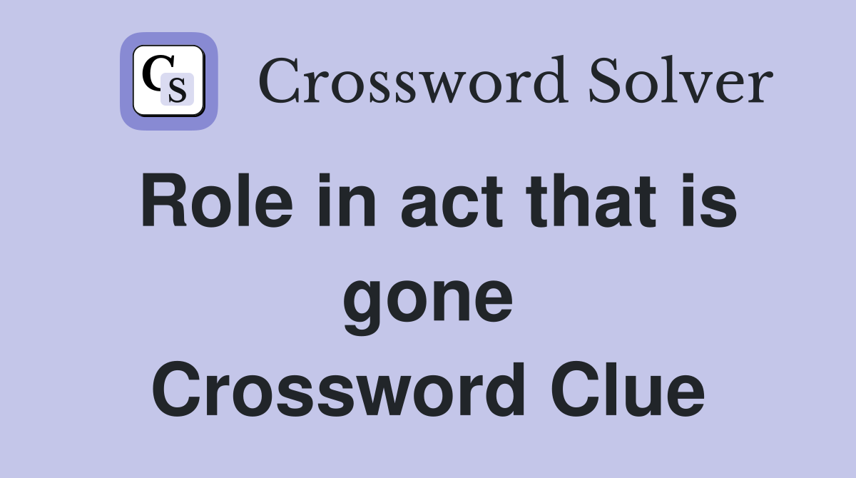 Role in act that is gone Crossword Clue