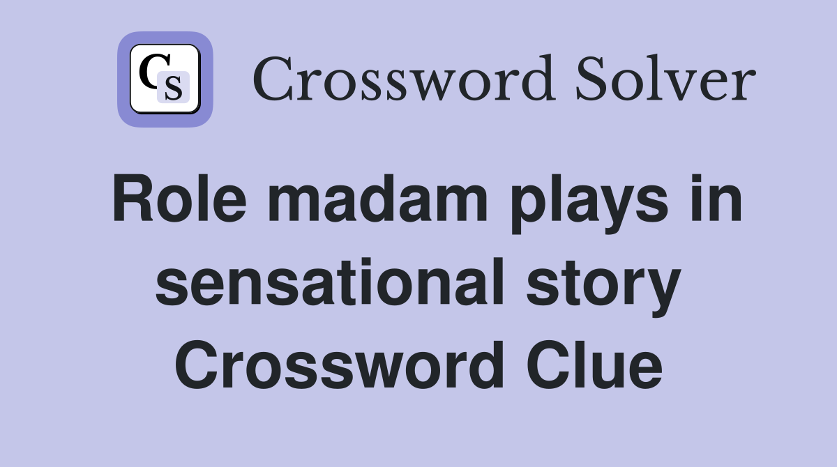 Role madam plays in sensational story Crossword Clue
