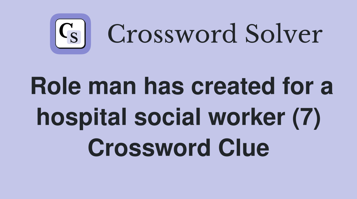 Role man has created for a hospital social worker (7) Crossword Clue