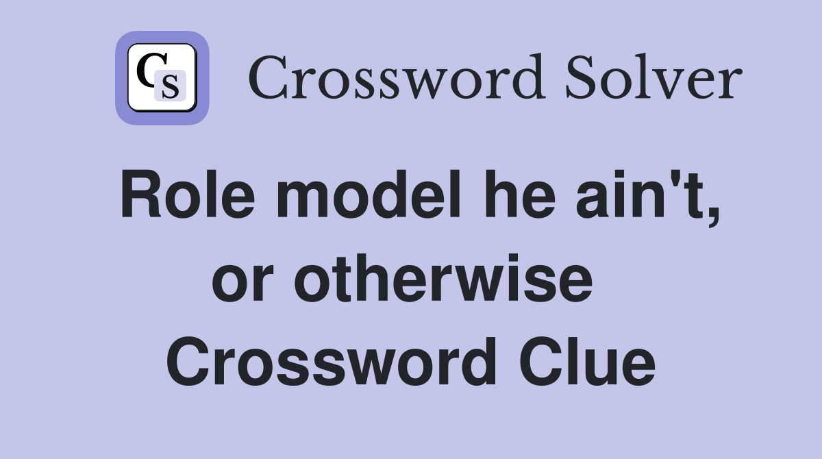 Role model he ain't, or otherwise  Crossword Clue