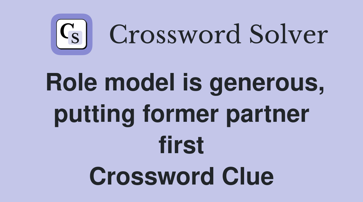 Role model is generous, putting former partner first Crossword Clue