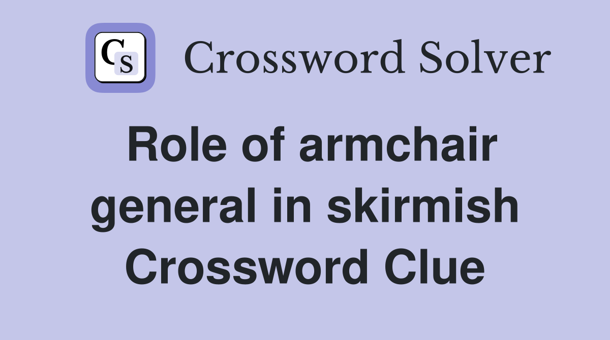 Role of armchair general in skirmish Crossword Clue