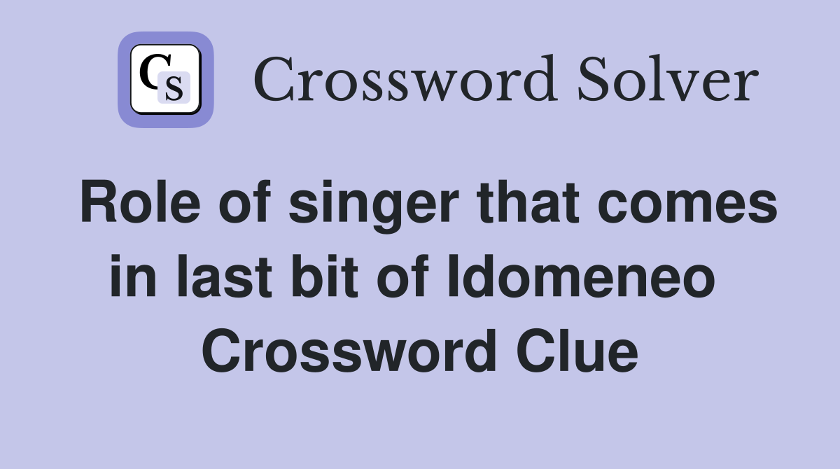 Role of singer that comes in last bit of Idomeneo  Crossword Clue