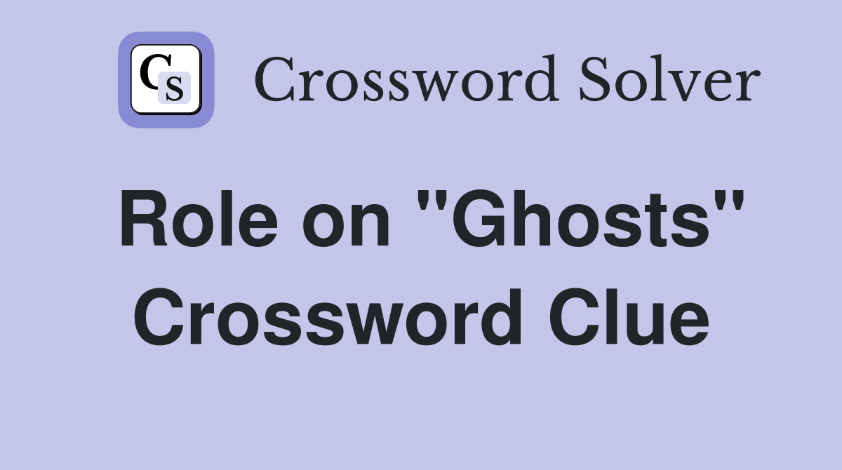 Role on "Ghosts" Crossword Clue