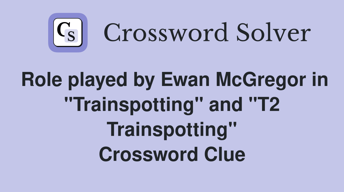 Role played by Ewan McGregor in "Trainspotting" and "T2 Trainspotting" Crossword Clue