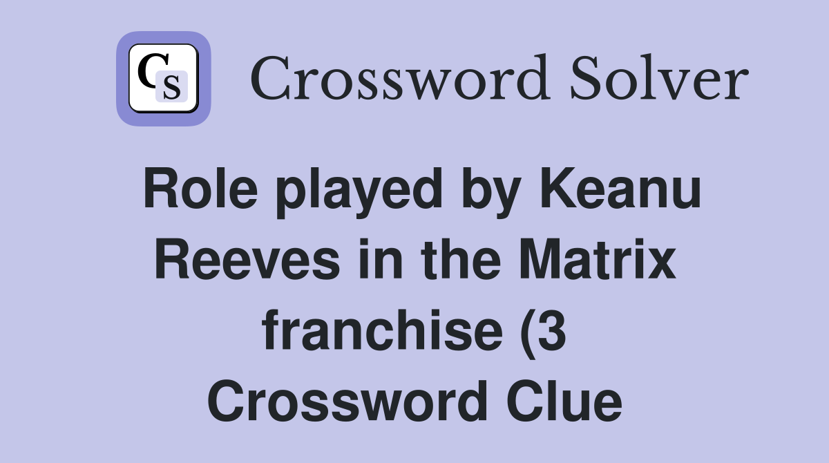 Role played by Keanu Reeves in the Matrix franchise (3) Crossword Role played by Keanu Reeves in the Matrix franchise (3) Crossword