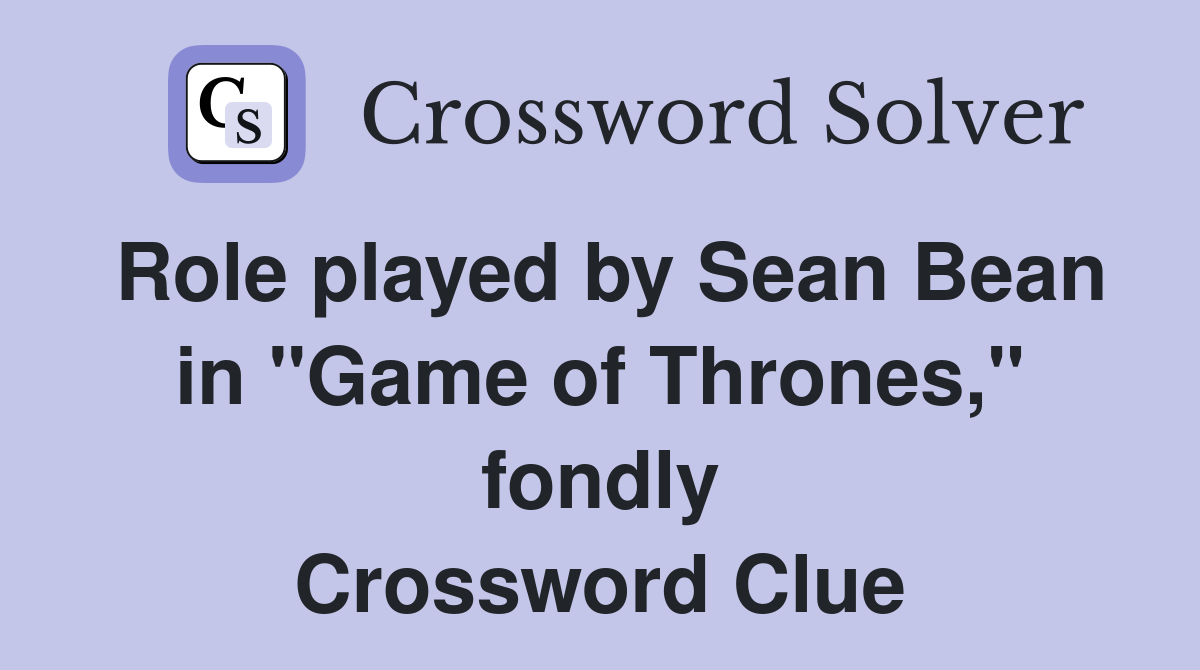 Role played by Sean Bean in "Game of Thrones," fondly Crossword Clue