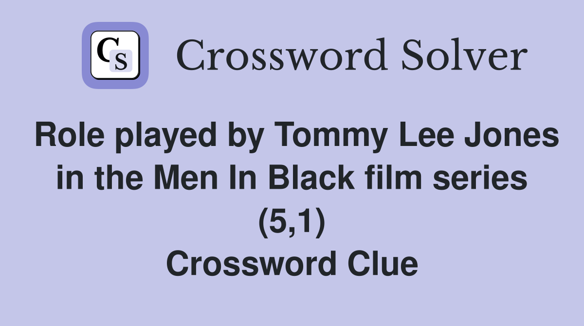 Role played by Tommy Lee Jones in the Men In Black film series (5,1) Crossword Clue