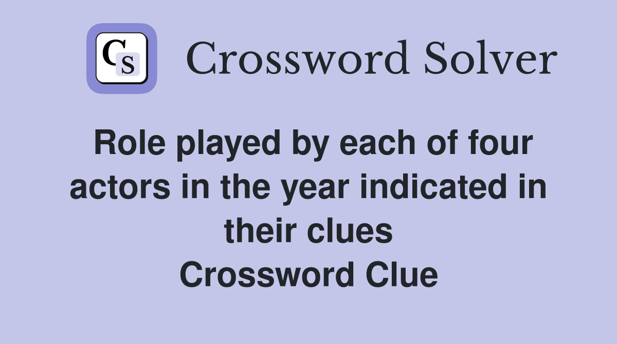 Role played by each of four actors in the year indicated in their clues Crossword Clue