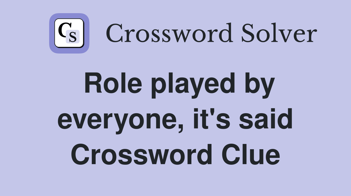 Role played by everyone, it's said Crossword Clue