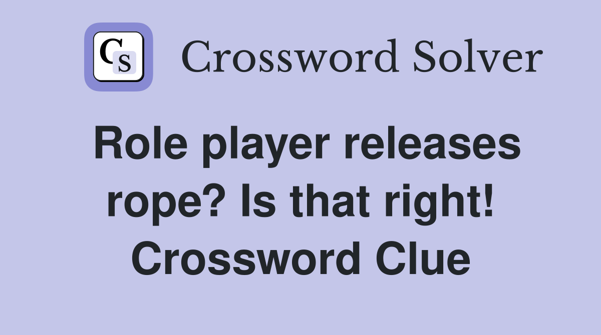 Role player releases rope? Is that right! Crossword Clue