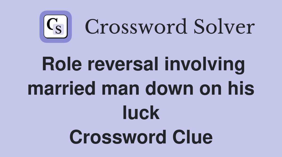 Role reversal involving married man down on his luck Crossword Clue