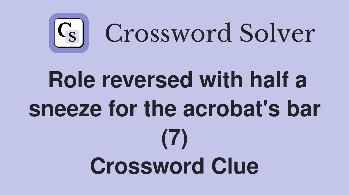 Role reversed with half a sneeze for the acrobat's bar (7) Crossword Clue
