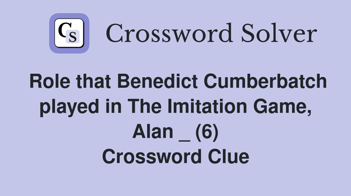 Role that Benedict Cumberbatch played in The Imitation Game, Alan _ (6) Crossword Clue