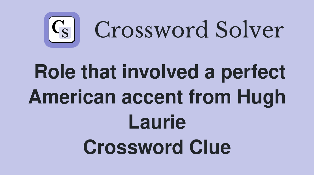 Role that involved a perfect American accent from Hugh Laurie Crossword Clue