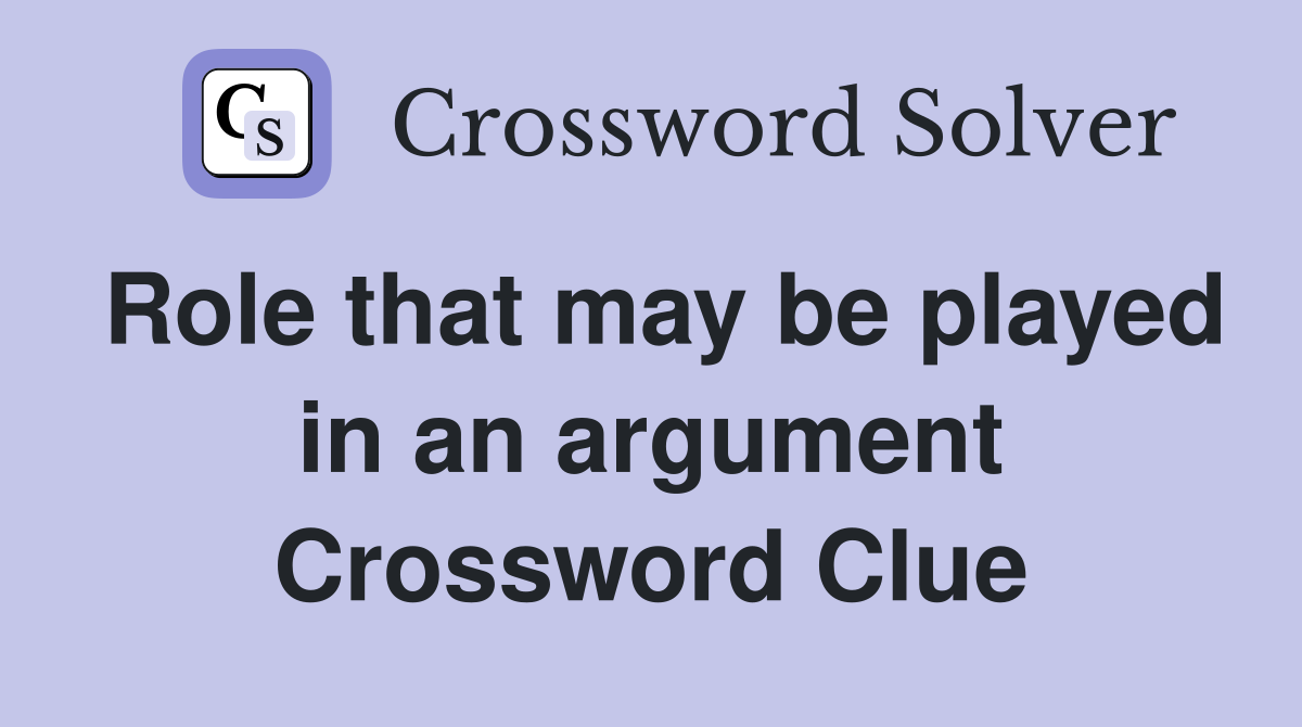 Role that may be played in an argument Crossword Clue
