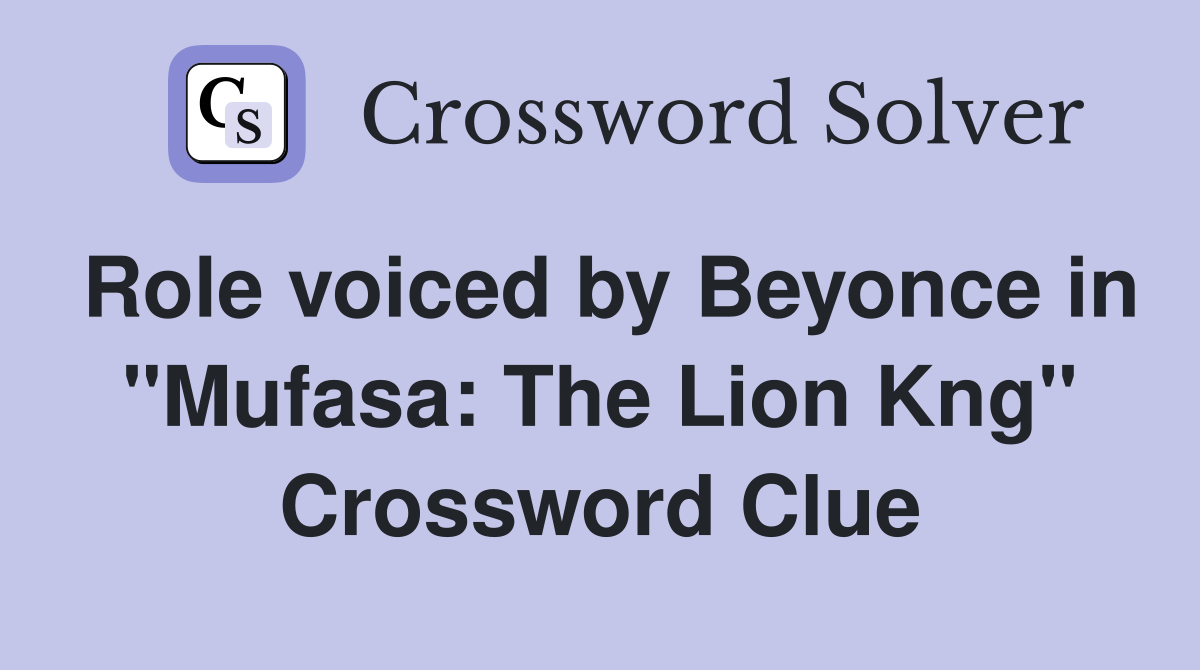 Role voiced by Beyonce in "Mufasa: The Lion Kng" Crossword Clue