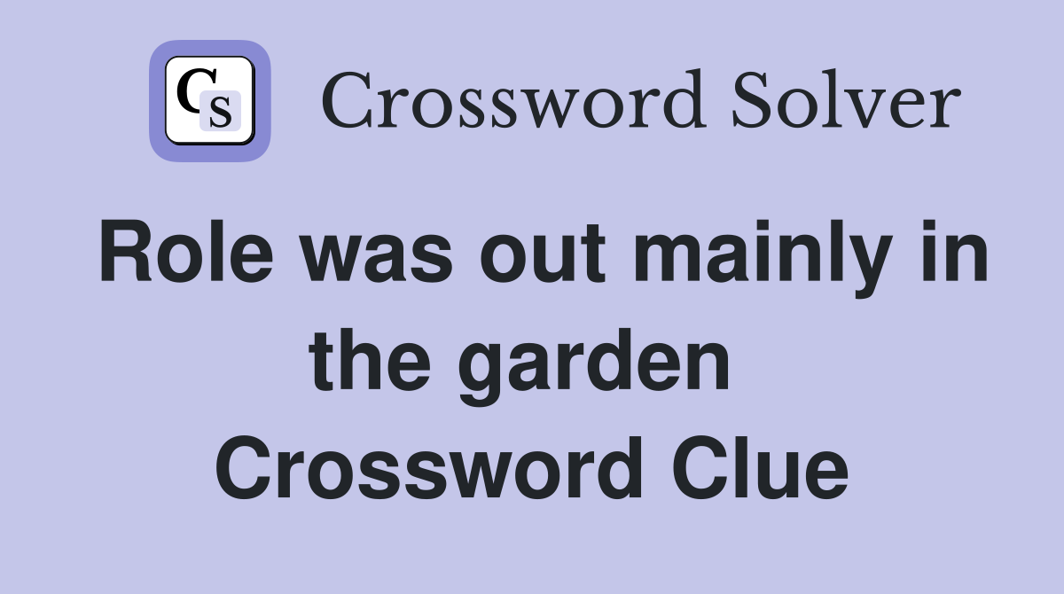 Role was out mainly in the garden  Crossword Clue
