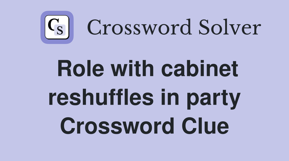 Role with cabinet reshuffles in party Crossword Clue