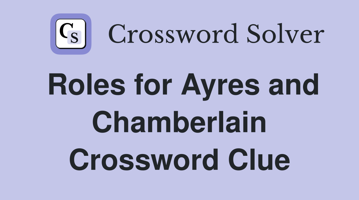 Roles for Ayres and Chamberlain Crossword Clue