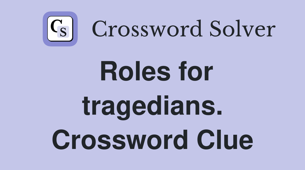 Roles for tragedians. Crossword Clue